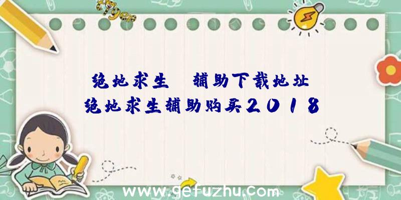 「绝地求生bl辅助下载地址」|绝地求生辅助购买2018